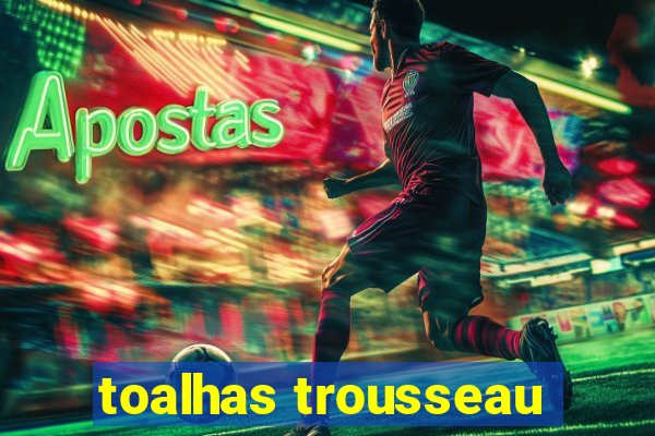 toalhas trousseau